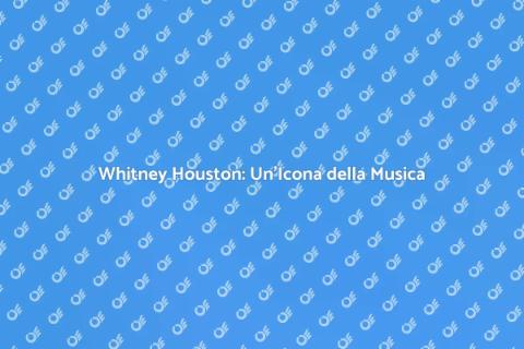 Vita e Successi di Whitney Houston