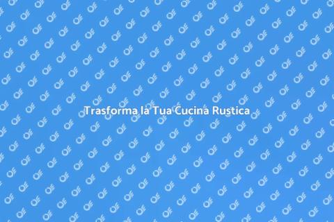 Rinnovare Cucina Rustica: Idee e Consigli