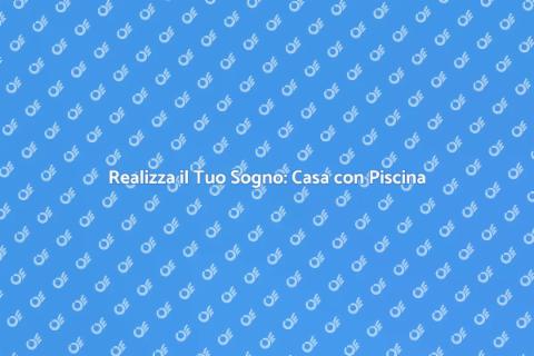 Casa con Piscina: Il Tuo Sogno Realizzabile