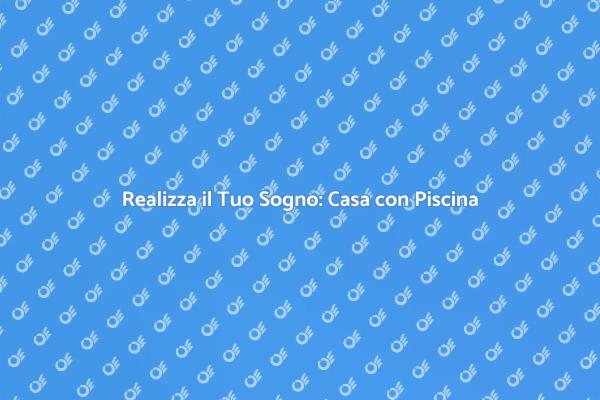 Casa con Piscina: Sogni e Realtà