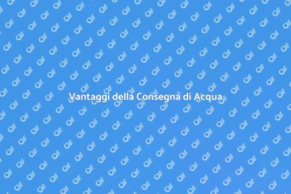 Perché Scegliere la Consegna di Acqua