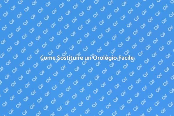 Sostituzione Orologi: Tutto Ciò che Devi Sapere