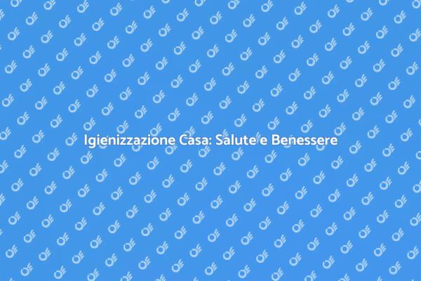 Igienizzazione: Proteggi la Tua Casa