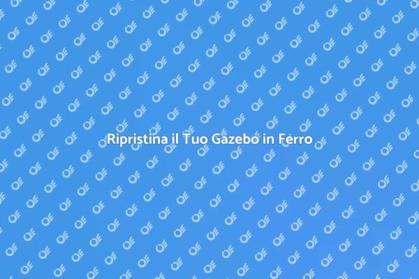 Ringiovanisci il Tuo Gazebo in Ferro