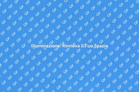 Aggiorna il Tuo Sistema di Illuminazione