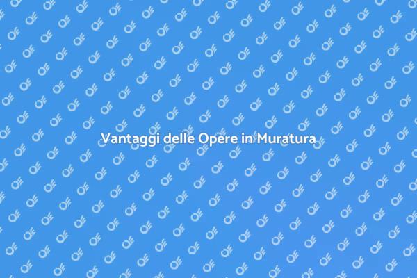 Opere in Muratura: Scopri i Vantaggi