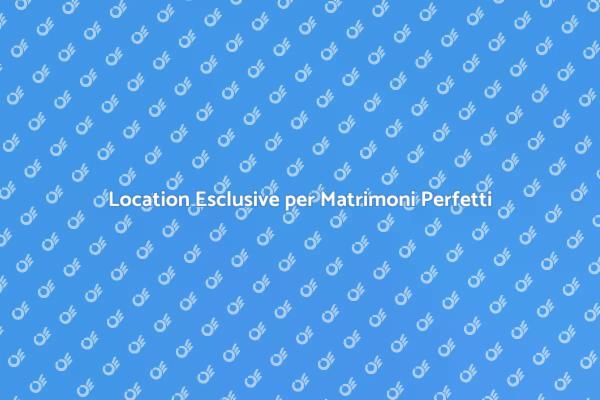 Scegli la Location Ideale per il Tuo Matrimonio