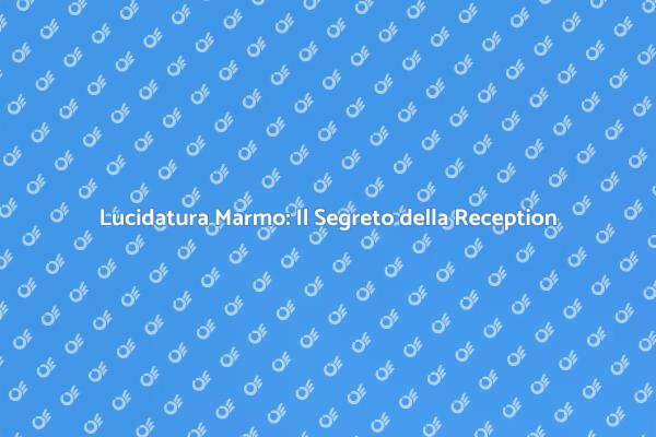 Lucidare Marmo: Valorizza la Tua Reception