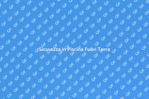 Piscina Fuori Terra: Sicurezza Prima di Tutto