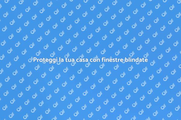 Finestre blindate per la tua sicurezza