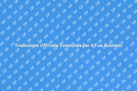 Traduzione Ufficiale: Chiave per l’Internazionalizzazione