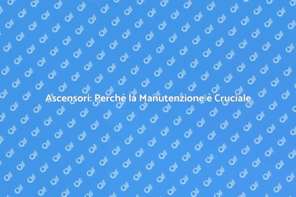 Manutenzione Ascensori: Un Necessario Servizio