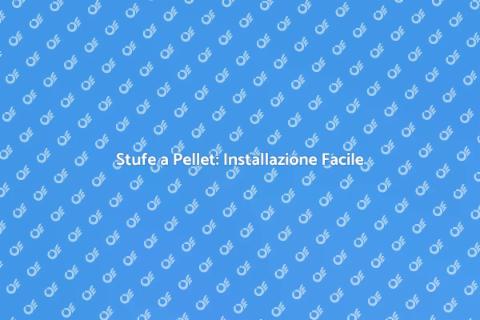 Installazione Stufe a Pellet: Guida
