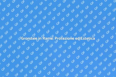 Coperture Grondaie in Rame: Eleganza e Funzionalità