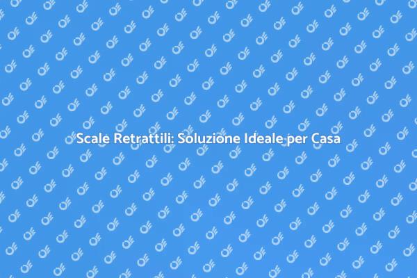 Scale Retrattili: La Soluzione per Ogni Casa