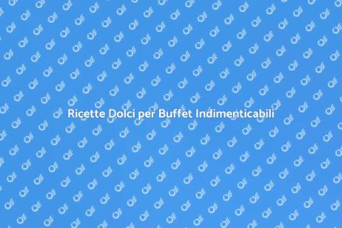 Dolci per Buffet: Idee e Ricette