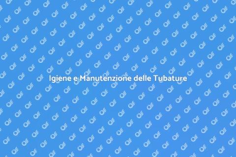 Igiene e Pulizia delle Tubature