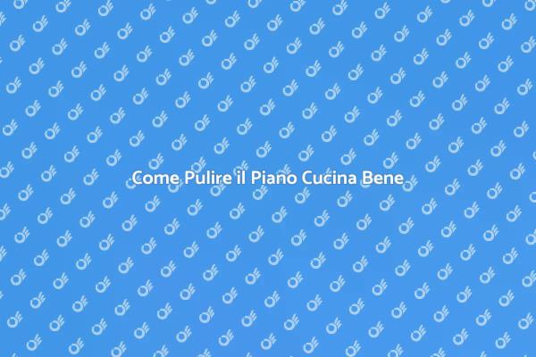 Guida alla Pulizia del Piano Cucina
