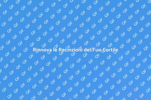 Rinnova il Tuo Cortile con Nuove Recinzioni