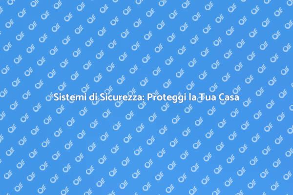 Proteggi la Tua Casa con Sicurezza