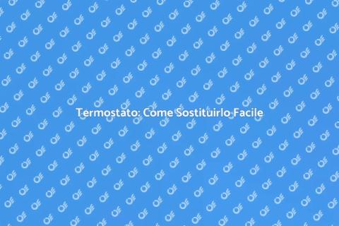 Sostituire un Termostato: Guida Pratica