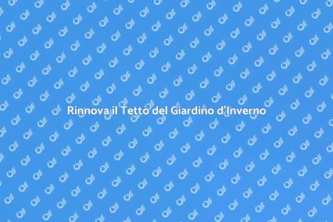 Sostituire il Tetto del Giardino d'Inverno