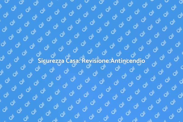 Proteggi la Tua Casa: Revisione Antincendio