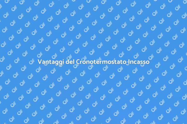 Perché Scegliere un Cronotermostato Incasso?