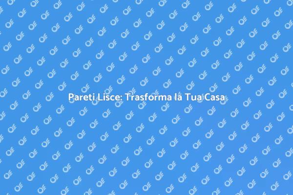 Lisciatura Pareti: Rendi Unica la Tua Casa