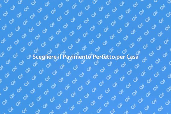 Trasforma la Tua Casa con il Pavimento Giusto