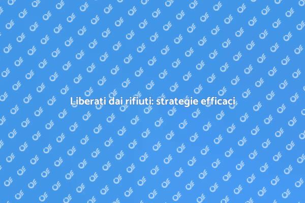 Rimuovere i rifiuti: la chiave per spazio libero