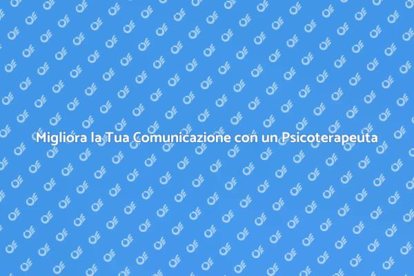 Comunicare Meglio con un Psicoterapeuta