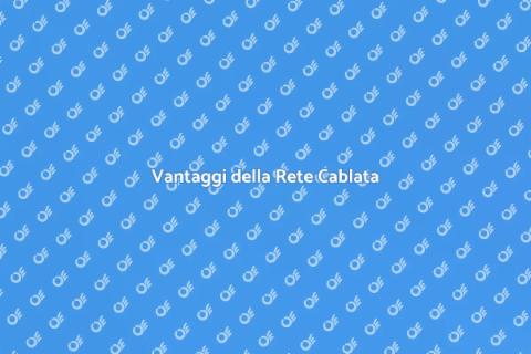 Installazione Rete Cablata: Vantaggi