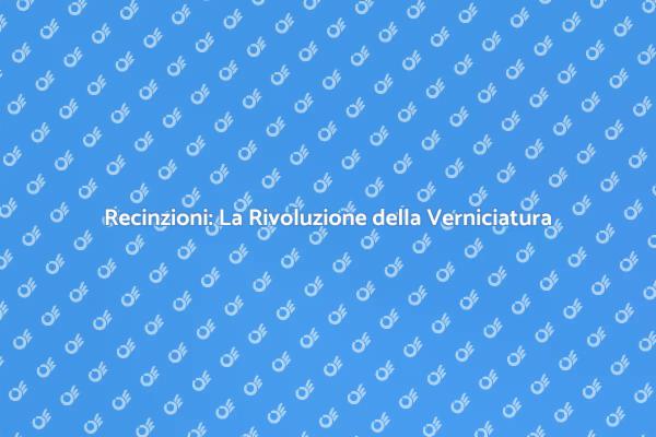 Trasforma le tue Recinzioni con la Verniciatura
