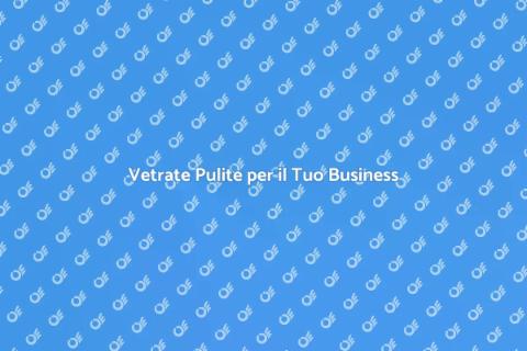 Pulizia Vetri per Grandi Stabilimenti