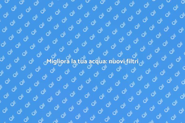 Filtraggio acqua: guida all'installazione