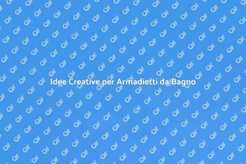 Armadietti per il Bagno: Soluzioni Uniche