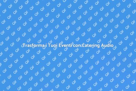 Catering Audio per Eventi Indimenticabili