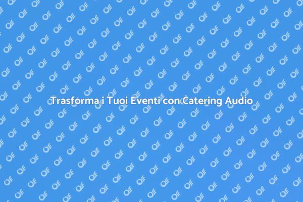 Catering Audio: Atmosfera Perfetta per Eventi