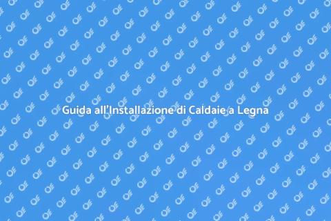 Installare Caldaie a Legna Efficaci