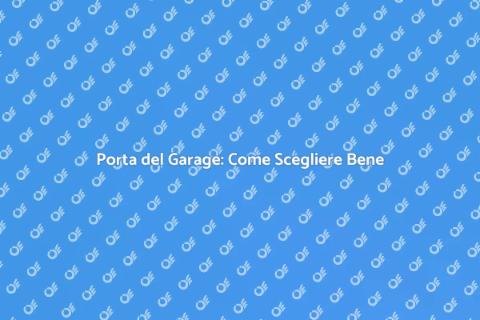 Acquistare la Porta del Garage Giusta