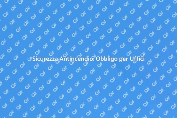 Sistemi Antincendio: Sicurezza Negli Uffici
