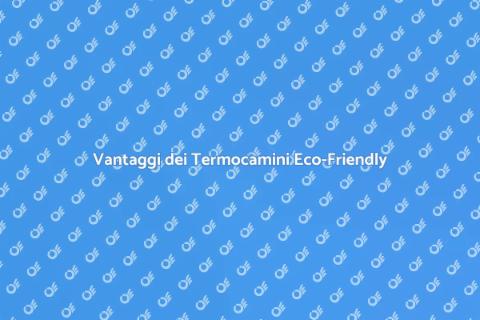 Termocamini a Basso Consumo Vantaggi