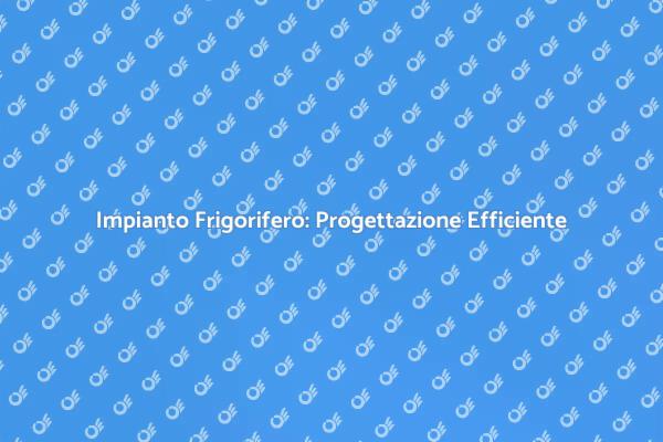 Progettazione Efficiente di Impianti Frigoriferi