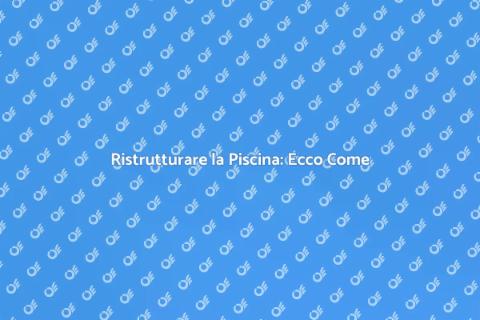 Rifare una Piscina: Guida alla Ristrutturazione