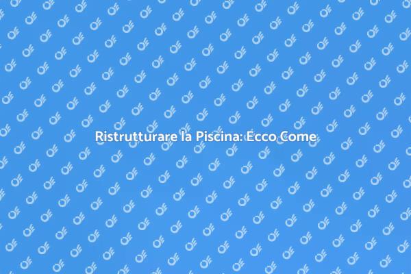 Guida alla Ristrutturazione della Piscina