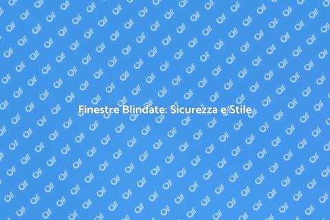 Sicurezza con Finestre Blindate