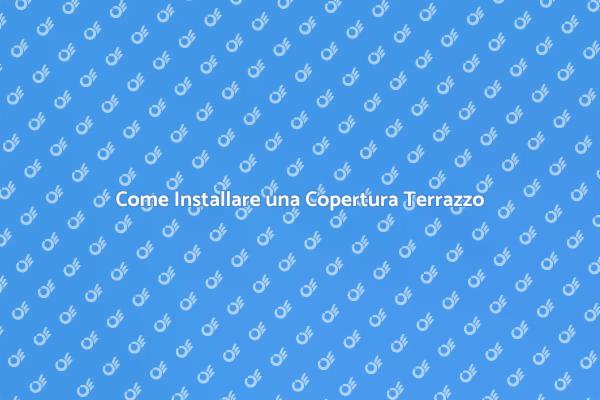 Installazione Copertura Terrazzo: Ecco Come