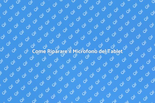 Riparazione Facile del Microfono Tablet
