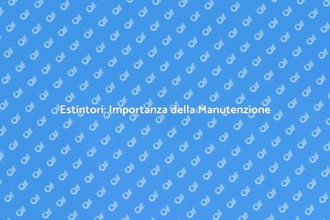 Manutenzione Estintori: Sicurezza Prima di Tutto